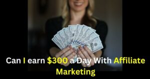 Can I earn $300 a Day With Affiliate Marketing