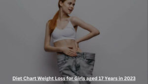 Diet Chart Weight Loss for Girls aged 17 Years in 2023