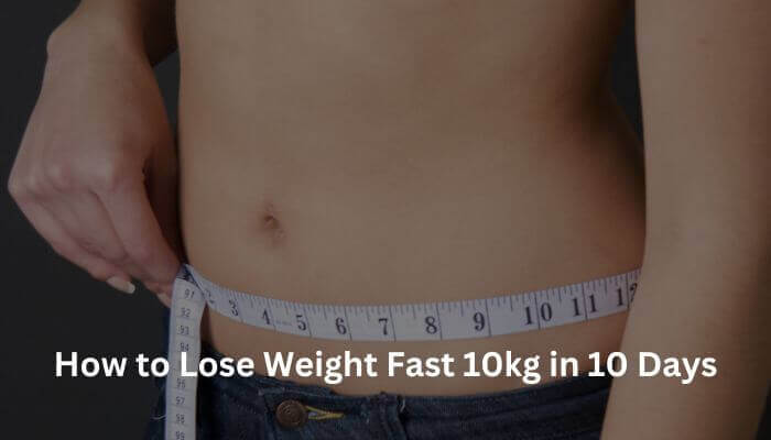 How to Lose Weight Fast 10kg in 10 Days