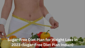Sugar-Free Diet Plan for Weight Loss in 2023 (Sugar-Free Diet Plan Indian)