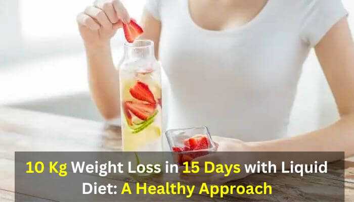 10 Kg Weight Loss in 15 Days with Liquid Diet: A Healthy Approach